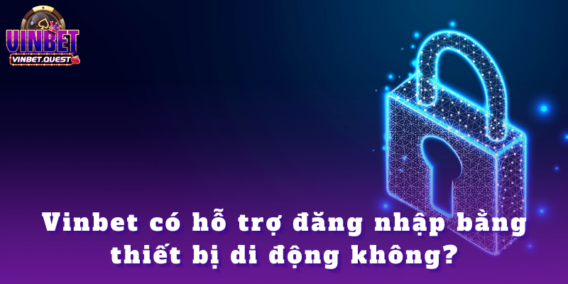 Câu Hỏi Thường Gặp Về Vinbet – Giải Đáp Chi Tiết 2025 3 Vinbet có hỗ trợ đăng nhập bằng thiết bị di động không?