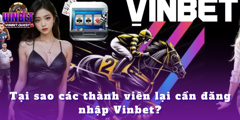 Đăng nhập Vinbet - Tổng hợp thông tin trong năm 2025 1 Tại sao các thành viên lại cần đăng nhập Vinbet?