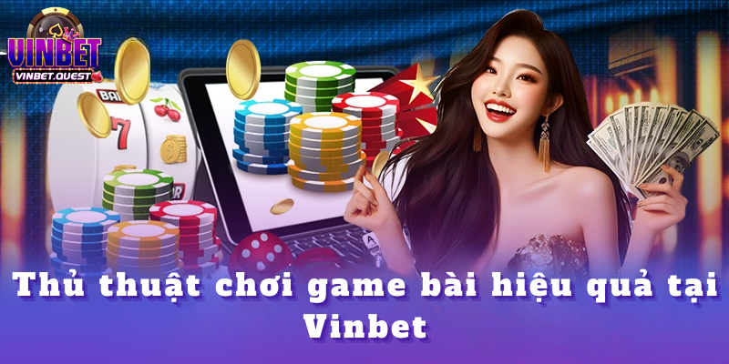 Game bài Vinbet - Tổng hợp thông tin trong năm 2025 4 Thủ thuật chơi game bài hiệu quả tại Vinbet