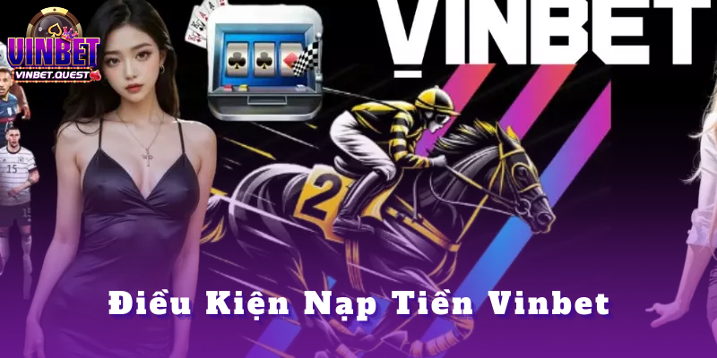 Nạp tiền Vinbet - Phương thức và các bước thực hiện 2025 1 Điều Kiện Nạp Tiền Vinbet