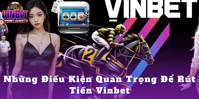 Rút tiền Vinbet - Tổng hợp thông tin dành cho tân thủ 2025 1 Những Điều Kiện Quan Trọng Để Rút Tiền Vinbet
