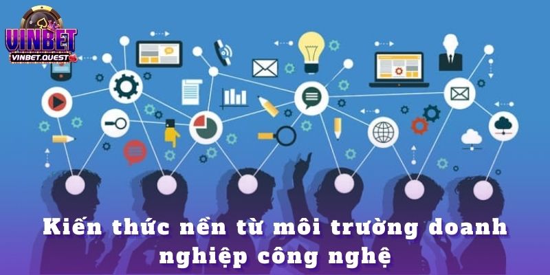 Những Người Truyền Cảm Hứng Cho CEO Vinbet Trong Hành Trình Dẫn Dắt Thương Hiệu 1 Kiến thức nền từ môi trường doanh nghiệp công nghệ