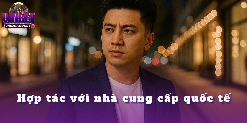 Những Quyết Định Quan Trọng Nhất Trong Sự Nghiệp Của CEO Vinbet 3 Hợp tác với nhà cung cấp quốc tế