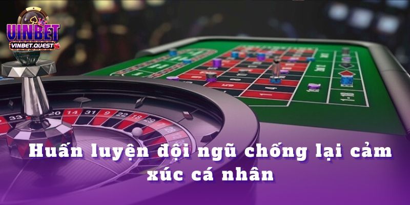 Tại Sao CEO Vinbet Không Bao Giờ Đặt Cược Theo Cảm Tính? 3 Huấn luyện đội ngũ chống lại cảm xúc cá nhân trong công việc