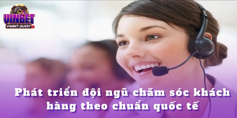 Những Nhà Cái CEO Vinbet Đánh Giá Cao Nhất Trên Thị Trường 3 Phát triển đội ngũ chăm sóc khách hàng theo chuẩn quốc tế