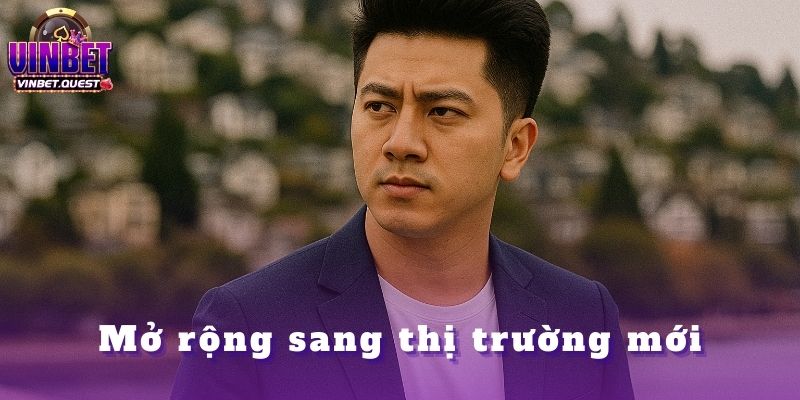Những Quyết Định Quan Trọng Nhất Trong Sự Nghiệp Của CEO Vinbet 4 Mở rộng sang thị trường mới