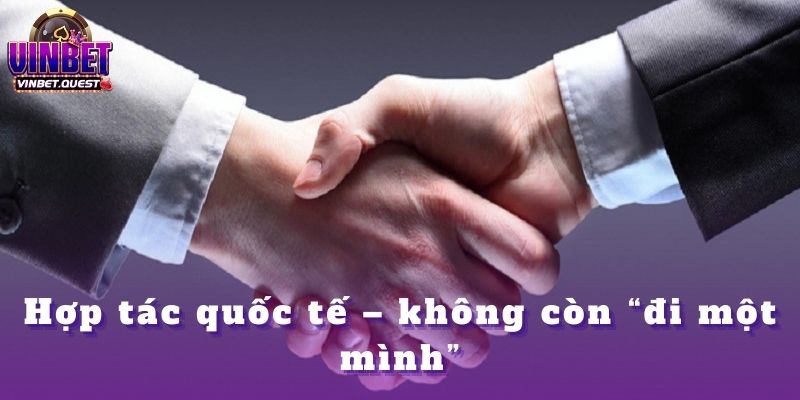 Những Lần Cược Khiến CEO Vinbet Thay Đổi Tư Duy Hoàn Toàn 4 Hợp tác quốc tế – không còn “đi một mình”