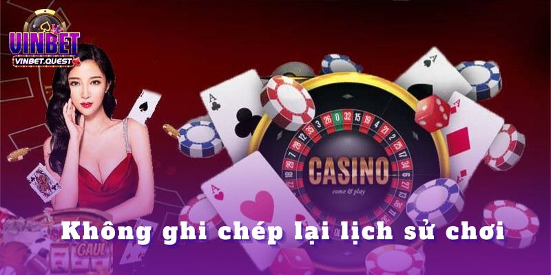 Những Sai Lầm Của Người Mới Mà CEO Vinbet Thấy Quá Nhiều 4 Không ghi chép lại lịch sử chơi
