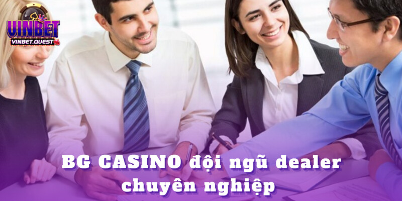 BG CASINO – Sòng Bài Trực Tuyến Hàng Đầu Tại Vinbet 2 Lực lượng dealer thành thạo và thân thiện
