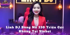 Linh DJ Bùng Nổ 330 Triệu Cực Khủng Tại Vinbet