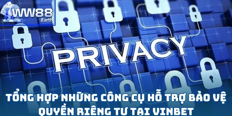 Quyền Riêng Tư VINBET - Đảm Bảo Độ Tin Cậy Tuyệt Đối 4 Tổng hợp những công cụ hỗ trợ bảo vệ quyền riêng tư tại Vinbet